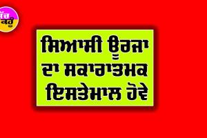 ਸਿਆਸੀ ਊਰਜਾ ਦਾ ਸਕਾਰਾਤਮਕ ਇਸਤੇਮਾਲ ਹੋਵੇ