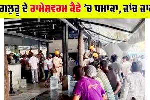 ਬੈਂਗਲੁਰੂ ਦੇ ਰਾਮੇਸ਼ਵਰਮ ਕੈਫੇ ’ਚ ਧਮਾਕਾ, 5 ਲੋਕ ਜ਼ਖਮੀ, ਬੰਬ ਸਕੁਐਡ ਤੇ NIA ਦੀ ਟੀਮ ਪਹੁੰਚੀ