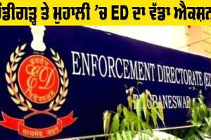 ਚੰਡੀਗੜ੍ਹ ਤੇ ਮੁਹਾਲੀ ’ਚ ED ਦਾ ਵੱਡਾ ਐਕਸ਼ਨ, ਜਾਣੋ ਕੀ ਹੈ ਮਾਮਲਾ