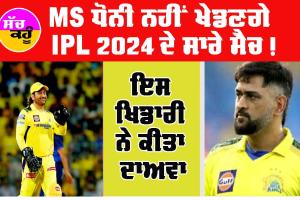 IPL 2024 : ਇਸ ਮਹਾਨ ਖਿਡਾਰੀ ਦਾ ਵੱਡਾ ਦਾਅਵਾ, MS ਧੋਨੀ ਨਹੀਂ ਖੇਡਣਗੇ IPL 2024 ਦੇ ਸਾਰੇ ਮੈਚ!