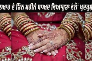 ਵਿਆਹ ਦੇ ਤਿੰਨ ਮਹੀਨੇ ਬਾਅਦ ਵਿਆਹੁਤਾ ਵੱਲੋਂ ਖੁਦਕੁਸ਼ੀ, ਪਤੀ ਗ੍ਰਿਫ਼ਤਾਰ