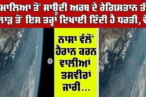 NASA : ਹਿਮਾਲਿਆ ਤੋਂ ਸਾਊਦੀ ਅਰਬ ਦੇ ਰੇਗਿਸਤਾਨ ਤੱਕ ਪੁਲਾੜ ਤੋਂ ਇਸ ਤਰ੍ਹਾ ਦਿਖਾਈ ਦਿੰਦੀ ਹੈ ਧਰਤੀ, ਵੇਖੋ