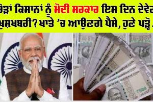 PM-Kisan Samman Nidhi : ਕਰੋੜਾਂ ਕਿਸਾਨਾਂ ਨੂੰ ਮੋਦੀ ਸਰਕਾਰ ਇਸ ਦਿਨ ਦੇਵੇਗੀ ਖੁਸ਼ਖਬਰੀ? ਖਾਤੇ ‘ਚ ਆਉਣਗੇ ਪੈਸੇ, ਹੁਣੇ ਪੜ੍ਹੋ