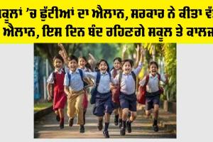 ਸਕੂਲਾਂ ’ਚ ਛੁੱਟੀ ਦਾ ਐਲਾਨ, ਸਰਕਾਰ ਨੇ ਕੀਤਾ ਵੱਡਾ ਐਲਾਨ, ਇਸ ਦਿਨ ਬੰਦ ਰਹਿਣਗੇ ਸਕੂਲ, ਕਾਲਜ