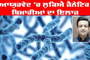 ਆਯੁਰਵੇਦ ’ਚ ਲੁਕਿਐ ਜੈਨੇਟਿਕ ਬਿਮਾਰੀਆਂ ਦਾ ਇਲਾਜ