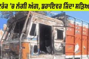 ਟਰੱਕ ’ਚ ਅਚਾਨਕ ਅੱਗ ਲੱਗੀ, ਸੁੱਤਾ ਪਿਆ ਡਰਾਇਵਰ ਜਿੰਦਾ ਸੜਿਆ