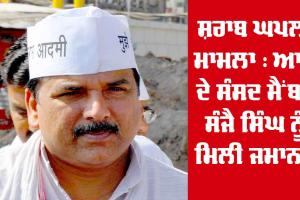 ਸ਼ਰਾਬ ਘਪਲਾ ਮਾਮਲਾ : ਆਪ ਦੇ ਸੰਸਦ ਮੈਂਬਰ ਸੰਜੈ ਸਿੰਘ ਨੂੰ ਮਿਲੀ ਜਮਾਨਤ