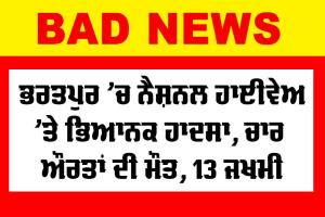 Road Accident: ਭਰਤਪੁਰ ’ਚ ਨੈਸ਼ਨਲ ਹਾਈਵੇਅ ’ਤੇ ਭਿਆਨਕ ਹਾਦਸਾ, 4 ਔਰਤਾਂ ਦੀ ਮੌਤ, 13 ਜ਼ਖਮੀ