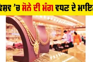 Demand For Gold: ਵਿਸ਼ਵ ’ਚ ਸੋਨੇ ਦੀ ਮੰਗ ਵਧਣ ਦੇ ਮਾਇਨੇ