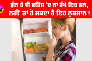 Summer Health Tips: ਭੁੱਲ ਕੇ ਵੀ ਫਰਿੱਜ ’ਚ ਨਾ ਰੱਖੋ ਇਹ ਫਲ, ਨਹੀਂ ਤਾਂ ਹੋ ਸਕਦਾ ਹੈ ਇਹ ਨੁਕਸਾਨ!