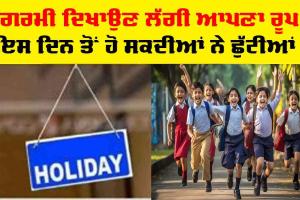 Holiday: ਗਰਮੀ ਦਿਖਾਉਣ ਲੱਗੀ ਆਪਣਾ ਰੂਪ, ਸਕੂਲਾਂ ’ਚ ਇਸ ਦਿਨ ਤੋਂ ਹੋ ਸਕਦੀਆਂ ਨੇ ਛੁੱਟੀਆਂ
