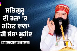 ਸਤਿਗੁਰੂ ਦੀ ਰਜ਼ਾ ‘ਚ ਰਹਿਣ ਵਾਲਾ ਹੀ ਸੱਚਾ ਮੁਰੀਦ : Saint Dr MSG