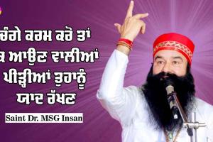 ਚੰਗੇ ਕਰਮ ਕਰੋ ਤਾਂ ਕਿ ਆਉਣ ਵਾਲੀਆਂ ਪੀੜ੍ਹੀਆਂ ਤੁਹਾਨੂੰ ਯਾਦ ਰੱਖਣ : Saint Dr MSG