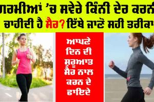 Walk and Exercise in Summer: ਗਰਮੀਆਂ ’ਚ ਸਵੇਰੇ ਕਿੰਨੀ ਦੇਰ ਤੱਕ ਕਰਨੀ ਚਾਹੀਦੀ ਹੈ ਸੈਰ? ਇੱਥੇ ਜਾਣੋ ਸਹੀ ਤਰੀਕਾ