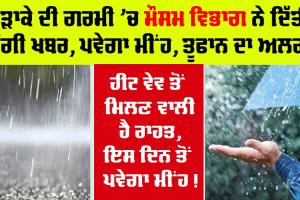 Weather Updates: ਇਸ ਕੜਾਕੇ ਦੀ ਗਰਮੀ ’ਚ ਮੌਸਮ ਵਿਭਾਗ ਨੇ ਦਿੱਤੀ ਚੰਗੀ ਖਬਰ, ਪਵੇਗਾ ਮੀਂਹ, ਤੂਫਾਨ ਦਾ ਅਲਰਟ