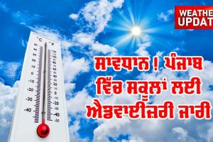 Weather Update: ਸਾਵਧਾਨ! ਪੰਜਾਬ ’ਚ ਸਕੂਲਾਂ ਲਈ ਐਡਵਾਈਜ਼ਰੀ ਜਾਰੀ