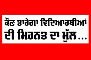 ਕੌਣ ਤਾਰੇਗਾ ਵਿਦਿਆਰਥੀਆਂ ਦੀ ਮਿਹਨਤ ਦਾ ਮੁੱਲ