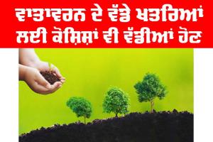 Environmental Threats: ਵਾਤਾਵਰਨ ਦੇ ਵੱਡੇ ਖ਼ਤਰਿਆਂ ਲਈ ਕੋਸ਼ਿਸ਼ਾਂ ਵੀ ਵੱਡੀਆਂ ਹੋਣ