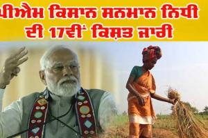 ਪੀਐਮ ਕਿਸਾਨ ਸਨਮਾਨ ਨਿਧੀ ਦੀ 17ਵੀਂ ਕਿਸ਼ਤ ਜਾਰੀ