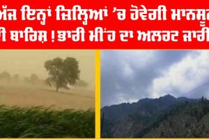 ਅੱਜ ਇਨ੍ਹਾਂ ਜ਼ਿਲ੍ਹਿਆਂ ’ਚ ਹੋਵੇਗੀ ਮਾਨਸੂਨ ਦੀ ਬਾਰਿਸ਼! ਭਾਰੀ ਮੀਂਹ ਦਾ ਅਲਰਟ ਜਾਰੀ!