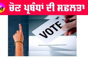 Lok Sabha Election 2024: ਚੋਣ ਪ੍ਰਬੰਧਾਂ ਦੀ ਸਫ਼ਲਤਾ