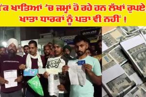 ਬੈਂਕ ਖ਼ਾਤਿਆਂ ’ਚ ਜਮ੍ਹਾਂ ਹੋ ਰਹੇ ਨੇ ਲੱਖਾਂ ਰੁਪਏ ਪਰ ਖਾਤਾ ਧਾਰਕਾਂ ਨੂੰ ਨਹੀਂ ਕੋਈ ਜਾਣਕਾਰੀ