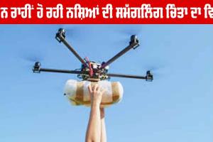 ਡਰੋਨ ਰਾਹੀਂ ਹੋ ਰਹੀ ਨਸ਼ਿਆਂ ਦੀ ਸਮੱਗਲਿੰਗ ਚਿੰਤਾ ਦਾ ਵਿਸ਼ਾ