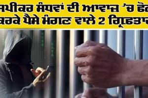 ਸਪੀਕਰ ਸੰਧਵਾਂ ਦੀ ਆਵਾਜ਼ ਚ ਫੋਨ ਕਰਕੇ ਪੈਸੇ ਮੰਗਣ ਵਾਲੇ 2 ਗ੍ਰਿਫ਼ਤਾਰ