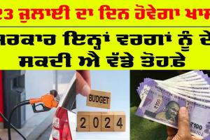 ਸਰਕਾਰ 23 ਜੁਲਾਈ ਨੂੰ ਇਨ੍ਹਾਂ ਵਰਗਾਂ ਨੂੰ ਸਰਕਾਰ ਦੇ ਸਕਦੀ ਐ ਕਈ ਤੋਹਫ਼ੇ