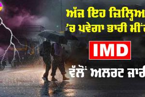ਅੱਜ ਫਿਰ ਇਹ ਜ਼ਿਲ੍ਹਿਆਂ ’ਚ ਪਵੇਗਾ ਭਾਰੀ ਮੀਂਹ, IMD ਵੱਲੋਂ ਅਲਰਟ ਜਾਰੀ