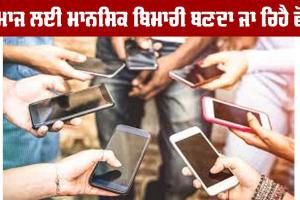 ਸਮਾਜ ਲਈ ਮਾਨਸਿਕ ਬਿਮਾਰੀ ਬਣਦਾ ਜਾ ਰਿਹੈ ਫੋਨ