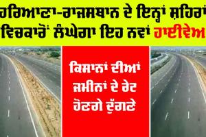 New Highway: ਹਰਿਆਣਾ-ਰਾਜਸਥਾਨ ਦੇ ਇਨ੍ਹਾਂ ਸ਼ਹਿਰਾਂ ਵਿਚਕਾਰੋਂ ਲੰਘੇਗਾ ਇਹ ਨਵਾਂ ਹਾਈਵੇਅ, ਕਿਸਾਨਾਂ ਦੀਆਂ ਜਮੀਨਾਂ ਦੇ ਰੇਟ ਹੋਣਗੇ ਦੁੱਗਣੇ