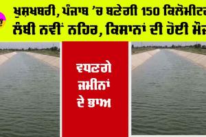 Punjab News: ਖੁਸ਼ਖਬਰੀ, ਪੰਜਾਬ ’ਚ ਬਣੇਗੀ 150 ਕਿਲੋਮੀਟਰ ਲੰਬੀ ਨਵੀਂ ਨਹਿਰ, ਕਿਸਾਨਾਂ ਦੀ ਹੋਈ ਮੌਜ਼