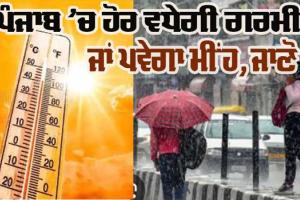 ਪੰਜਾਬ ’ਚ ਹੋਰ ਵਧੇਗੀ ਗਰਮੀ, ਜਾਣੋ ਕਦੋਂ ਪਵੇਗਾ ਮੀਂਹ