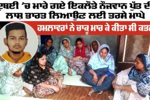 ਦੁਬਈ ’ਚ ਮਾਰੇ ਗਏ ਇਕਲੌਤੇ ਨੌਜਵਾਨ ਪੁੱਤ ਦੀ ਲਾਸ਼ ਭਾਰਤ ਲਿਆਉਣ ਲਈ ਤਰਸੇ ਮਾਪੇ