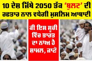 Top-10 Muslim Countries: 10 ਦੇਸ਼ ਜਿੱਥੇ 2050 ਤੱਕ ‘ਬੁਲਟ’ ਦੀ ਰਫਤਾਰ ਨਾਲ ਵਧੇਗੀ ਮੁਸਲਿਮ ਆਬਾਦੀ, ਇਸ ਸੂਚੀ ’ਚ ਕੀ ਭਾਰਤ ਦਾ ਨਾਂਅ ਹੈ ਸ਼ਾਮਲ, ਜਾਣੋ