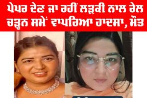 ਪੇਪਰ ਦੇਣ ਜਾ ਰਹੀਂ ਲੜਕੀ ਨਾਲ ਰੇਲ ਚੜ੍ਹਨ ਸਮੇਂ ਵਾਪਰਿਆ ਹਾਦਸਾ, ਮੋਤ