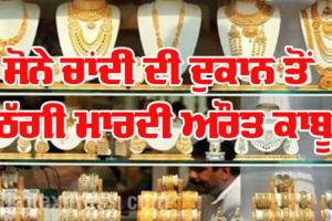 ਸੋਨੇ ਚਾਂਦੀ ਦੀ ਦੁਕਾਨ ਤੋਂ ਠੱਗੀ ਮਾਰਦੀ ਔਰਤ ਕਾਬੂ