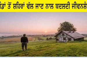 ਪਿੰਡਾਂ ਤੋਂ ਸ਼ਹਿਰਾਂ ਵੱਲ ਜਾਣ ਨਾਲ ਬਦਲਦੀ ਜੀਵਨਸ਼ੈਲੀ