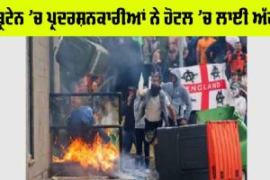 ਬ੍ਰਿਟੇਨ ’ਚ ਪ੍ਰਦਰਸ਼ਨਕਾਰੀਆਂ ਨੇ ਹੋਟਲ ’ਚ ਲਾਈ ਅੱਗ