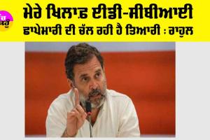 New Delhi: ਮੇਰੇ ਖਿਲਾਫ ਈਡੀ-ਸੀਬੀਆਈ ਛਾਪੇਮਾਰੀ ਦੀ ਚੱਲ ਰਹੀ ਹੈ ਤਿਆਰੀ : ਰਾਹੁਲ