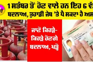 New Rules: ਗੈਸ ਸਿਲੰਡਰ ਤੋਂ ਆਧਾਰ ਕਾਰਡ ਤੱਕ… 1 ਸਤੰਬਰ ਤੋਂ ਹੋਣਗੇ ਇਹ ਵੱਡੇ ਬਦਲਾਅ, ਹਰ ਜੇਬ ’ਤੇ ਹੋਵੇਗਾ ਅਸਰ!