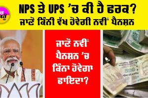 NPS ਦੀ ਜਗ੍ਹਾ ਆਈ ਨਵੀਂ ਪੈਨਸ਼ਨ ਸਕੀਮ ‘UPS’, ਜਾਣੋ ਨਵੀਂ ਯੋਜਨਾ ’ਚ ਕਿੰਨਾ ਫਾਇਦਾ