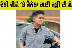Canada News: ਸਟੱਡੀ ਵੀਜ਼ੇ ‘ਤੇ ਕੈਨੇਡਾ ਗਈ ਕੁਡ਼ੀ ਦੀ ਮੌਤ, ਪਿੰਡ ’ਚ ਸੋਗ ਦੀ ਲਹਿਰ