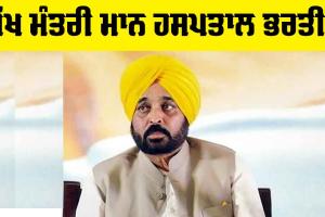 Punjab News: ਵੱਡੀ ਖਬਰ! ਮੁੱਖ ਮੰਤਰੀ ਭਗਵੰਤ ਮਾਨ ਦੀ ਸਿਹਤ ਵਿਗੜੀ, ਹਸਪਤਾਲ ਭਰਤੀ