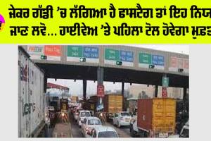 FASTag New Rules: ਜੇਕਰ ਗੱਡੀ ’ਚ ਲੱਗਿਆ ਹੈ ਫਾਸਟੈਗ ਤਾਂ ਇਹ ਨਿਯਮ ਜਾਣ ਲਵੋ… ਹਾਈਵੇਅ ’ਤੇ ਪਹਿਲਾ ਟੋਲ ਹੋਵੇਗਾ ਮੁਫ਼ਤ!