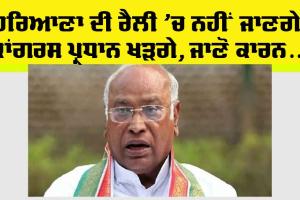 Haryana: ਹਰਿਆਣਾ ਦੀ ਰੈਲੀ ’ਚ ਨਹੀਂ ਜਾਣਗੇ ਕਾਂਗਰਸ ਪ੍ਰਧਾਨ ਖੜਗੇ, ਜਾਣੋ ਕਾਰਨ…
