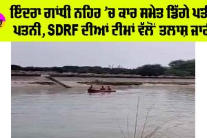 Indira Gandhi Canal: ਇੰਦਰਾ ਗਾਂਧੀ ਨਹਿਰ ’ਚ ਕਾਰ ਸਮੇਤ ਡਿੱਗੇ ਪਤੀ-ਪਤਨੀ, SDRF ਦੀਆਂ ਟੀਮਾਂ ਵੱਲੋਂ ਤਲਾਸ਼ ਜਾਰੀ