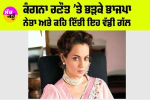 Kangana Ranaut News: ਕੰਗਨਾ ਰਣੌਤ ’ਤੇ ਭੜਕੇ ਭਾਜਪਾ ਨੇਤਾ ਤੇ ਕਹਿ ਦਿੱਤੀ ਇਹ ਵੱਡੀ ਗੱਲ….