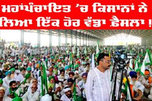 ਕਿਸਾਨ ਮਹਾਪੰਚਾਇਤ : ਕਿਸਾਨਾਂ ਨੇ ਲਿਆ ਇੱਕ ਹੋਰ ਵੱਡਾ ਫ਼ੈਸਲਾ